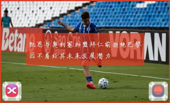 凯恩与奥利塞加盟拜仁前拒绝巴黎因不看好其未来发展潜力