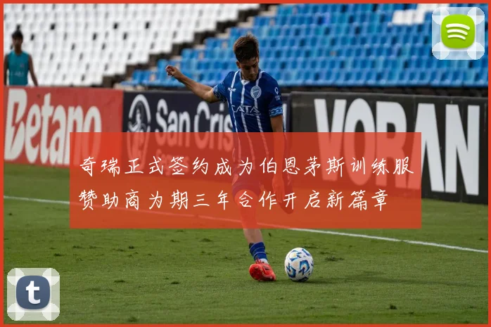 奇瑞正式签约成为伯恩茅斯训练服赞助商为期三年合作开启新篇章
